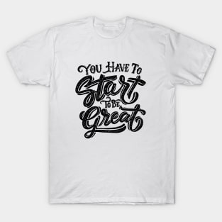 you have to start to be great T-Shirt